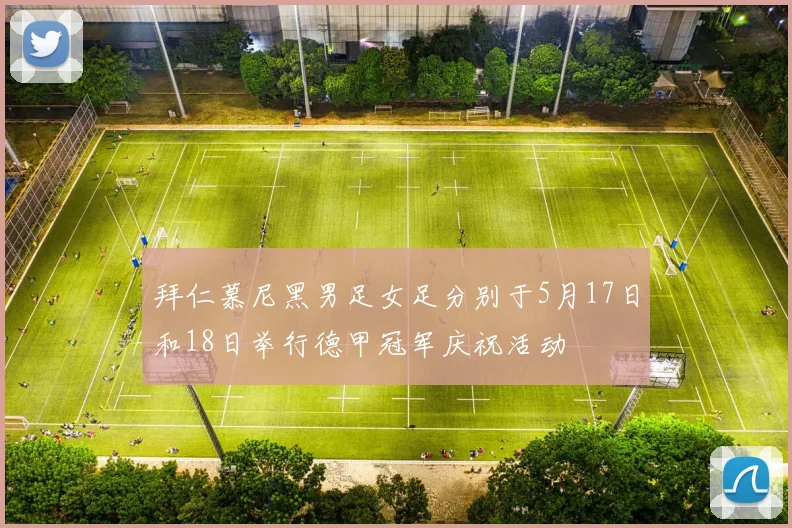拜仁慕尼黑男足女足分别于5月17日和18日举行德甲冠军庆祝活动