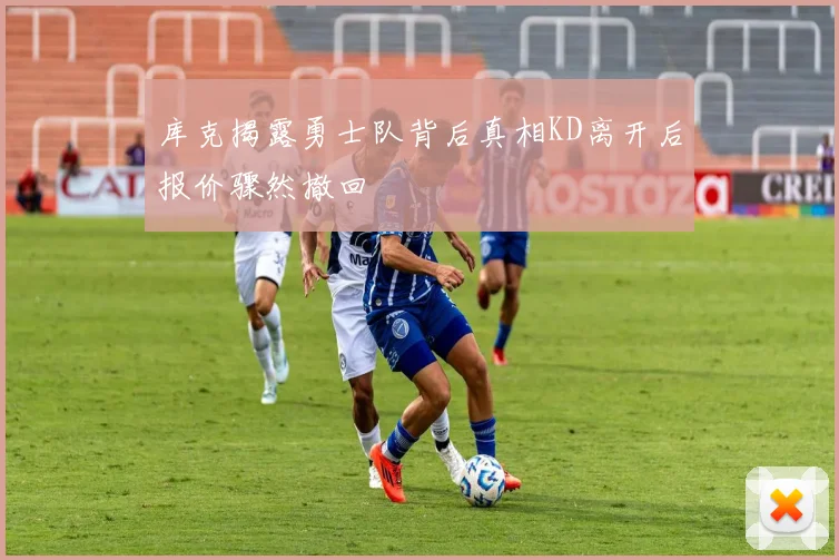 库克揭露勇士队背后真相KD离开后报价骤然撤回