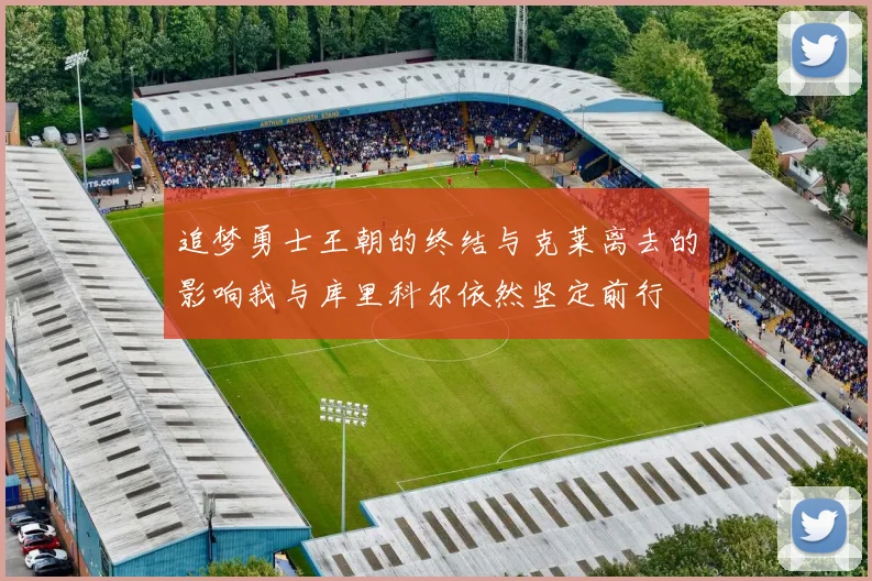 追梦勇士王朝的终结与克莱离去的影响我与库里科尔依然坚定前行