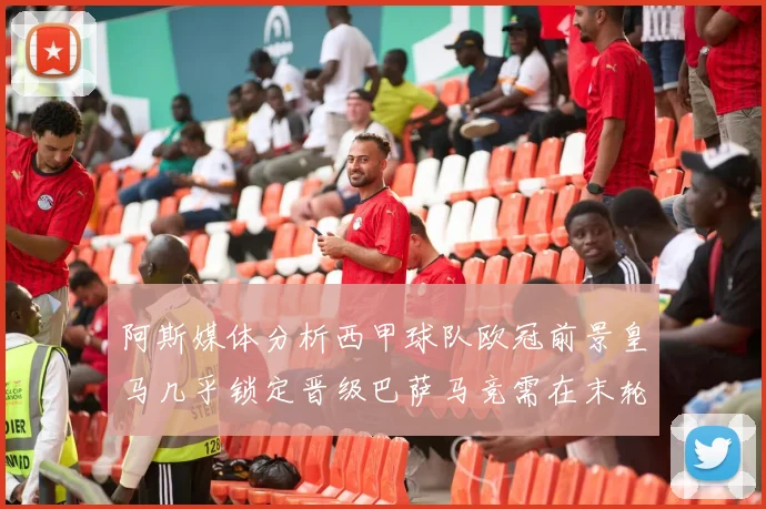 阿斯媒体分析西甲球队欧冠前景皇马几乎锁定晋级巴萨马竞需在末轮全胜