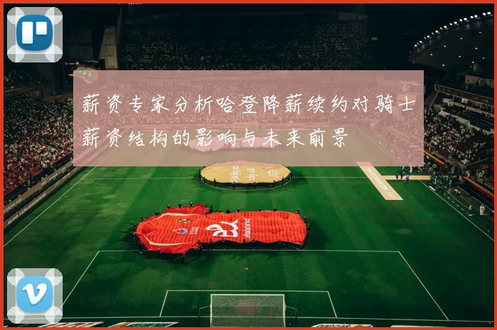薪资专家分析哈登降薪续约对骑士薪资结构的影响与未来前景