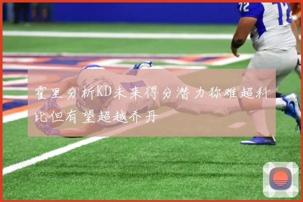 霍里分析KD未来得分潜力称难超科比但有望超越乔丹