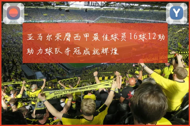 亚马尔荣膺西甲最佳球员16球12助助力球队夺冠成就辉煌