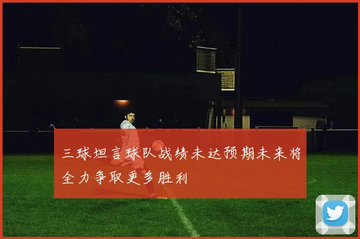 三球坦言球队战绩未达预期未来将全力争取更多胜利