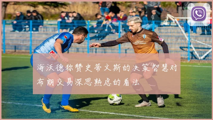 海沃德称赞史蒂文斯的决策智慧对布朗交易深思熟虑的看法