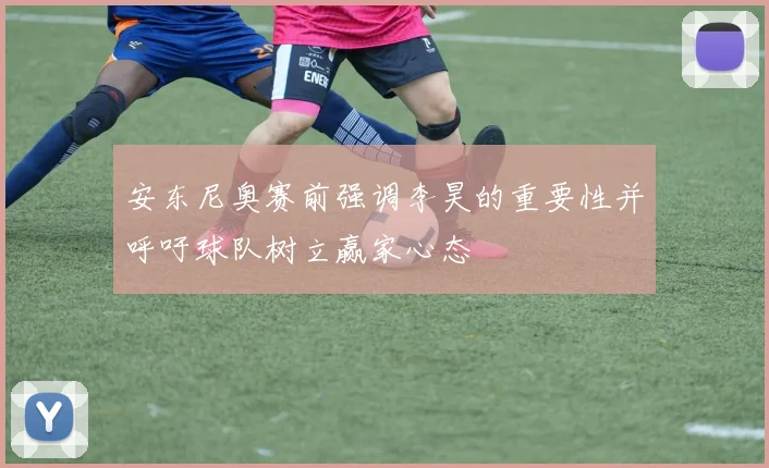 安东尼奥赛前强调李昊的重要性并呼吁球队树立赢家心态