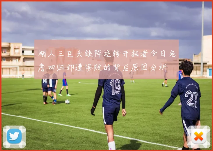 湖人三巨头缺阵逆转开拓者今日老詹回归却遭惨败的背后原因分析