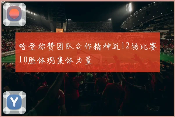 哈登称赞团队合作精神近12场比赛10胜体现集体力量